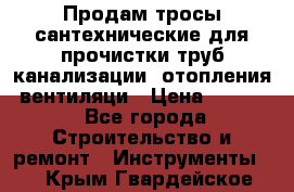 Продам тросы сантехнические для прочистки труб канализации, отопления, вентиляци › Цена ­ 1 500 - Все города Строительство и ремонт » Инструменты   . Крым,Гвардейское